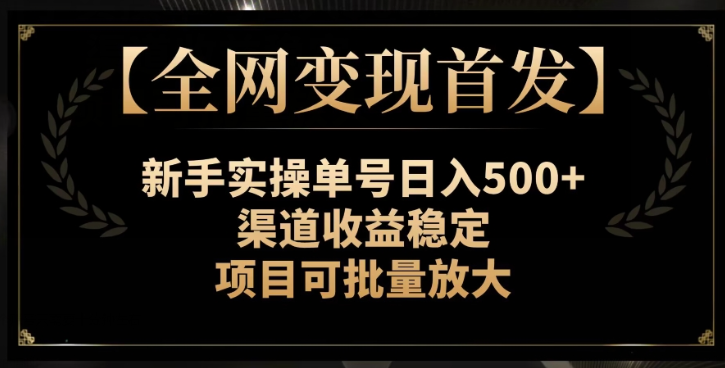 【全网变现首发】新手实操单号日入500+，渠道收益稳定，项目可批量放大【揭秘】-火柴小市场