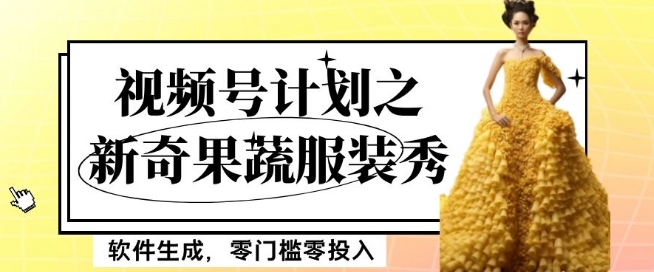 最新项目视频号计划之新奇果蔬服装秀，软件生成，零门槛零投入也可月入5000+【揭秘】-火柴小市场