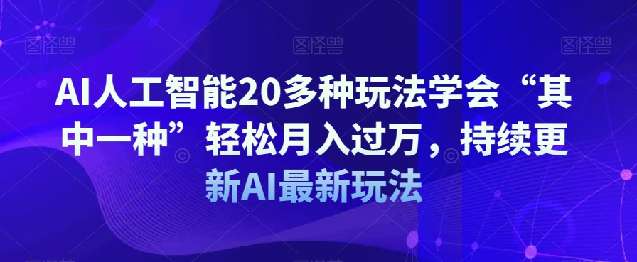 AI人工智能20多种玩法学会“其中一种”轻松月入过万，持续更新AI最新玩法-火柴小市场