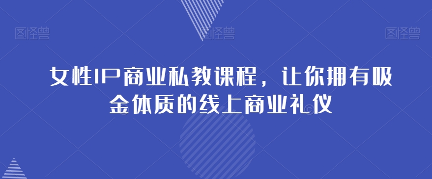 女性IP商业私教课程，让你拥有吸金体质的线上商业礼仪-火柴小市场