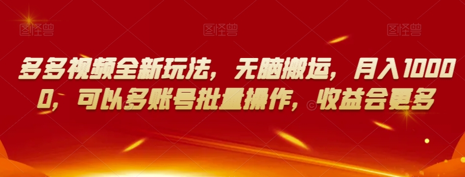 多多视频全新玩法，无脑搬运，月入10000，可以多账号批量操作，收益会更多【揭秘】-火柴小市场