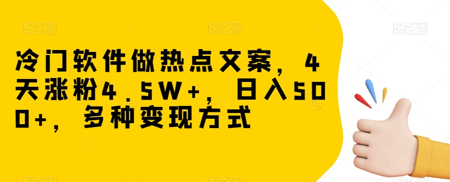 冷门软件做热点文案，4天涨粉4.5W+，日入500+，多种变现方式【揭秘】-火柴小市场