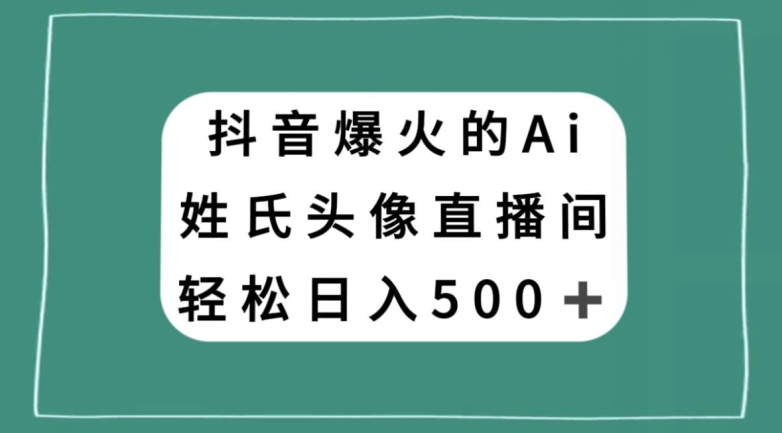抖音爆火的AI姓氏头像直播，轻松日入500＋-火柴小市场