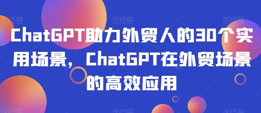 ChatGPT助力外贸人的30个实用场景，ChatGPT在外贸场景的高效应用-火柴小市场