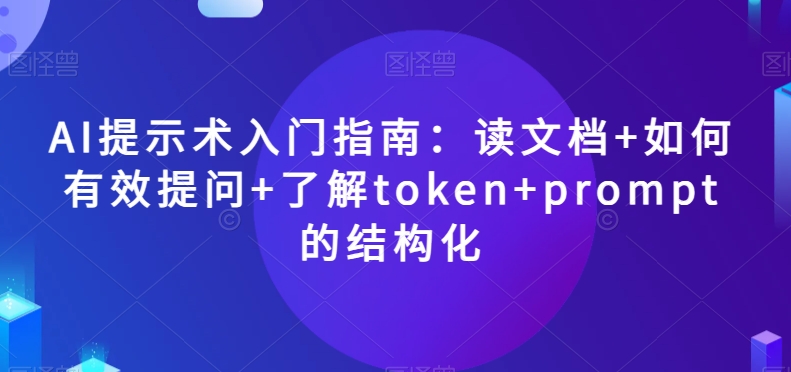 AI提示术入门指南：读文档+如何有效提问+了解token+prompt的结构化【揭秘】-火柴小市场