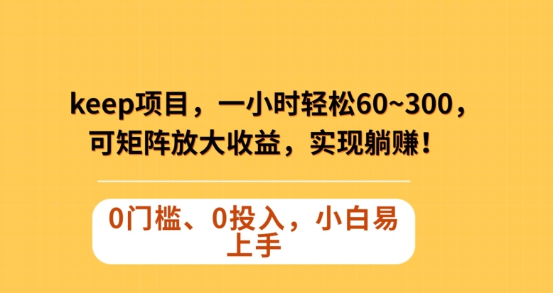 Keep蓝海项目，一小时轻松60~300＋，可矩阵放大收益，可实现躺赚【揭秘】-火柴小市场