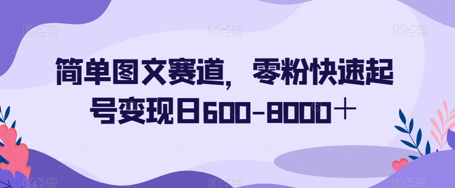 简单图文赛道，零粉快速起号变现日600-8000＋-火柴小市场