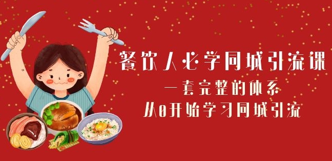 餐饮人必学-同城引流课：一套完整的体系，从0开始学习同城引流（68节课）-火柴小市场
