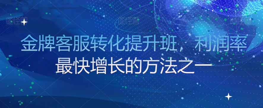金牌客服转化提升班，利润率最快增长的方法之一-火柴小市场