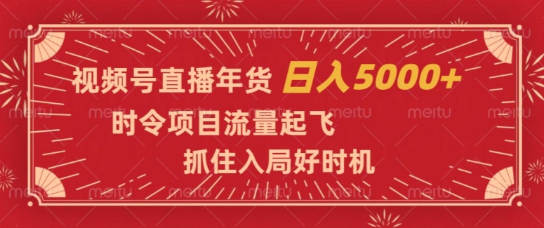 视频号直播年货，时令项目流量起飞，抓住入局好时机，日入5000+【揭秘】-火柴小市场