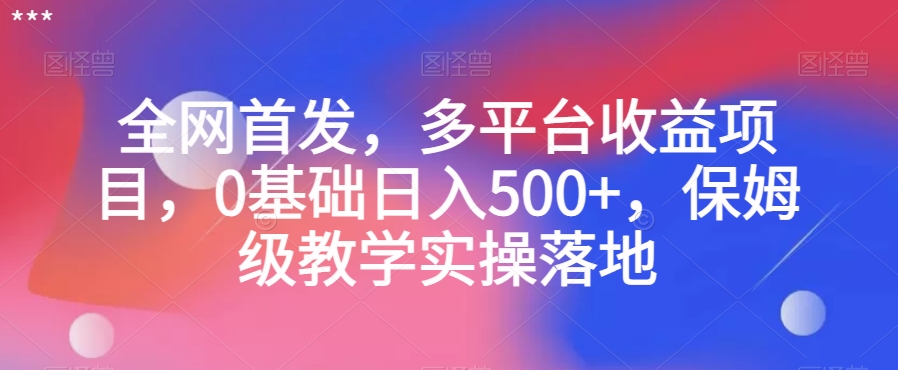 全网首发，多平台收益项目，0基础日入500+，保姆级教学实操落地【揭秘】-火柴小市场