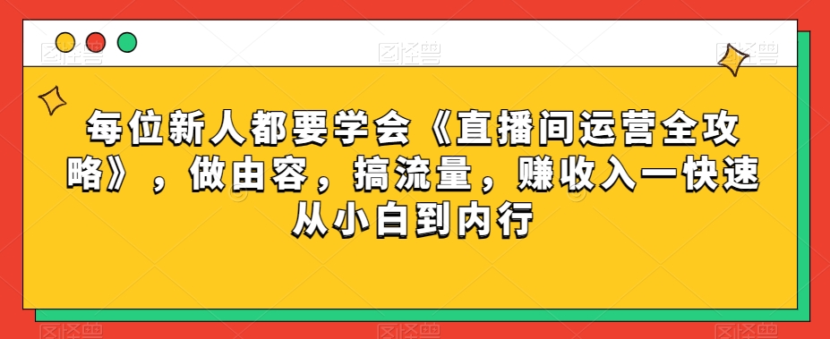 每位新人都要学会《直播间运营全攻略》，做由容，搞流量，赚收入一快速从小白到内行-火柴小市场