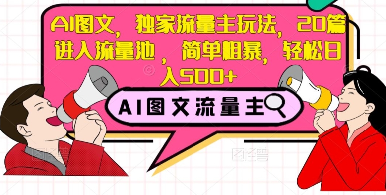 AI图文，独家流量主玩法，20篇进入流量池，简单粗暴，轻松日入500+【揭秘】-火柴小市场