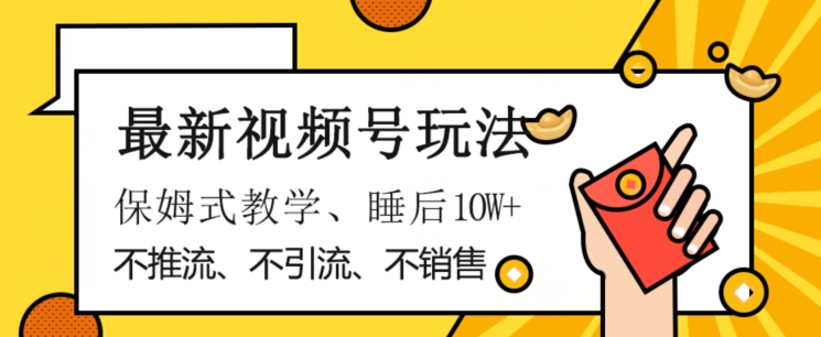 最新视频号玩法，不销售、不引流、不推广，躺着月入1W+，保姆式教学，小白轻松上手【揭秘】-火柴小市场