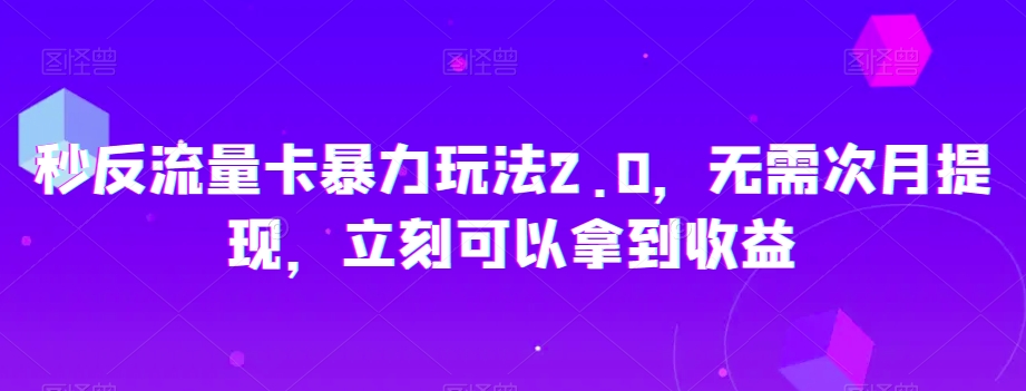 秒反流量卡暴力玩法2.0，无需次月提现，立刻可以拿到收益【揭秘】-火柴小市场