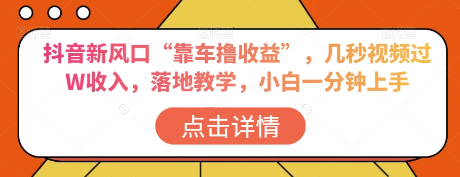 抖音新风口“靠车撸收益”，几秒视频过W收入，落地教学，小白一分钟上手【揭秘】-火柴小市场