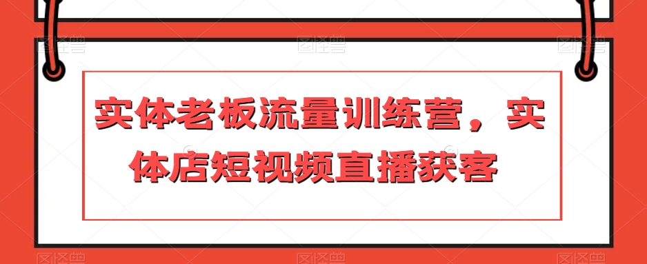 实体老板流量训练营，实体店短视频直播获客-火柴小市场