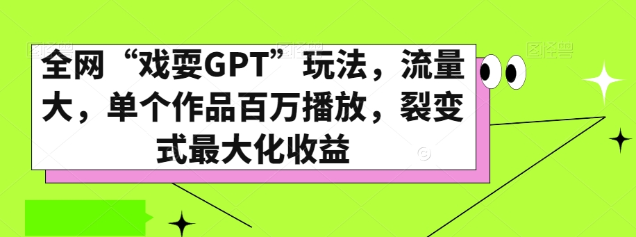 全网“戏耍GPT”玩法，流量大，单个作品百万播放，裂变式最大化收益【揭秘】-火柴小市场