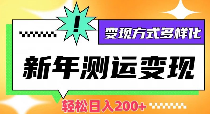 新年运势测试变现，日入200+，几分钟一条作品，变现方式多样化【揭秘】-火柴小市场