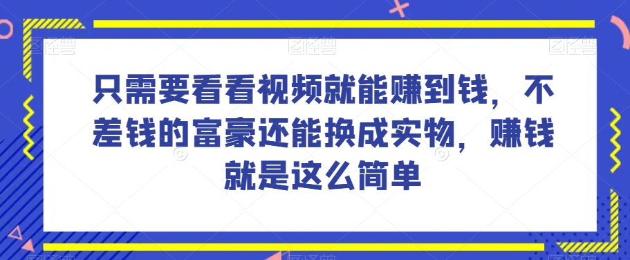 谁做过这么简单的项目？只需要看看视频就能赚到钱，不差钱的富豪还能换成实物，赚钱就是这么简单！【揭秘】-火柴小市场