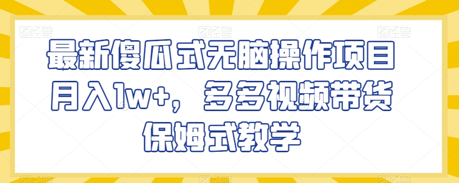 最新傻瓜式无脑操作项目月入1w+，多多视频带货保姆式教学【揭秘】-火柴小市场