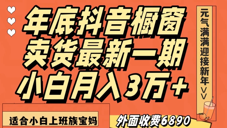 外面收费6890元年底抖音橱窗卖货最新一期，小白月入3万，适合小白上班族宝妈【揭秘】-火柴小市场