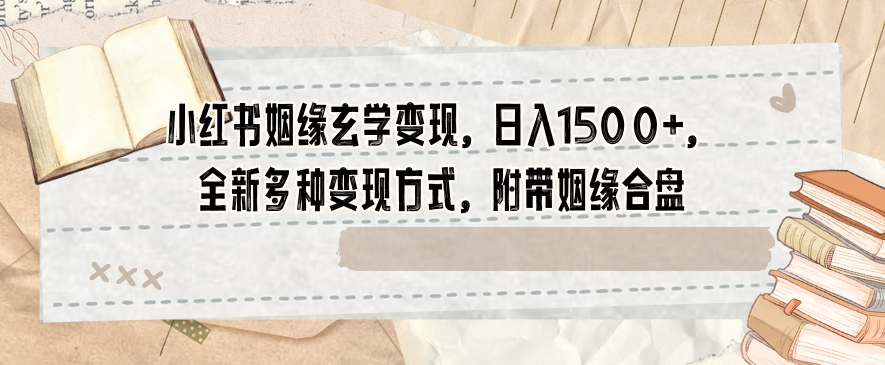 小红书姻缘玄学变现，日入1500+，全新多种变现方式，附带姻缘合盘【揭秘】-火柴小市场