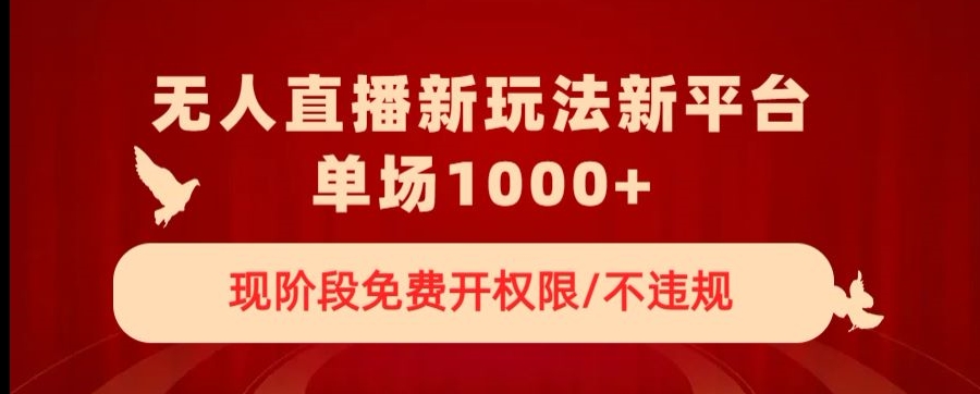 无人直播新平台新玩法，现阶段免费开授权，不违规，单场收入1000+【揭秘】-火柴小市场