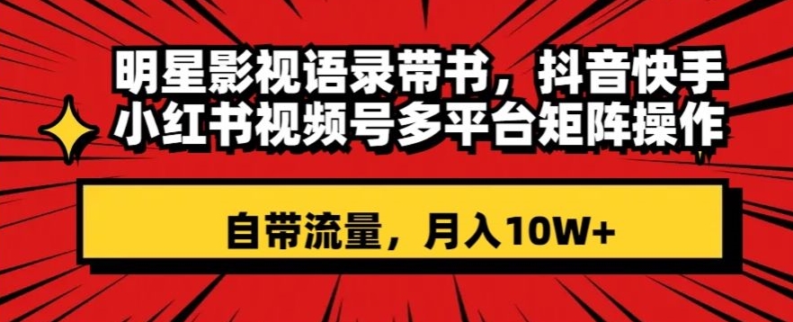 明星影视语录带书，抖音快手小红书视频号多平台矩阵操作，自带流量，月入10W+【揭秘】-火柴小市场
