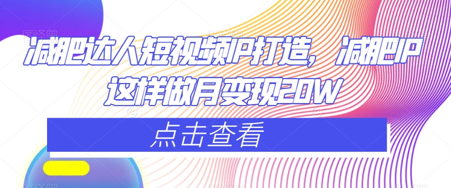 减肥达人短视频IP打造，减肥IP这样做月变现20W-火柴小市场