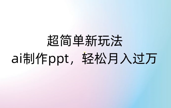 超简单新玩法，靠ai制作PPT，几分钟一个作品，小白也可以操作，月入过万【揭秘】-火柴小市场