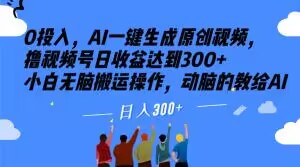 0投入，AI一键生成原创视频，撸视频号日收益达到300+小白无脑搬运操作，动脑的教给AI【揭秘】-火柴小市场