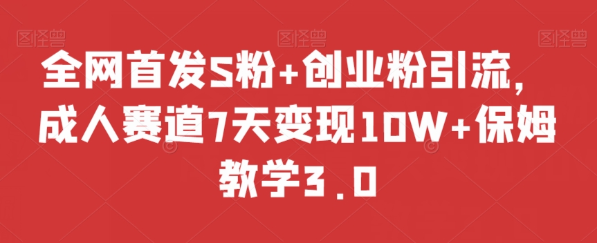 全网首发S粉+创业粉引流，成人赛道7天变现10W+保姆教学3.0【揭秘】-火柴小市场