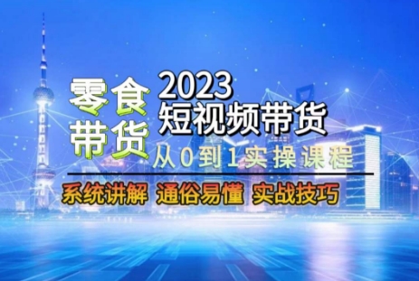 2023短视频带货-零食赛道，从0-1实操课程，系统讲解实战技巧-火柴小市场