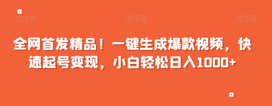 全网首发精品！一键生成爆款视频，快速起号变现，小白轻松日入1000+【揭秘】-火柴小市场