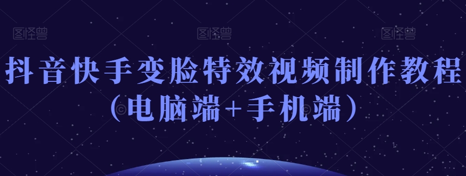抖音快手变脸特效视频制作教程（电脑端+手机端）-火柴小市场