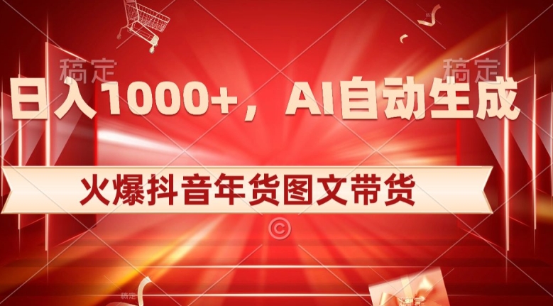 10日入1000+火爆抖音年货图文带货，AI自动生成自己的年货原创图文【揭秘】-火柴小市场