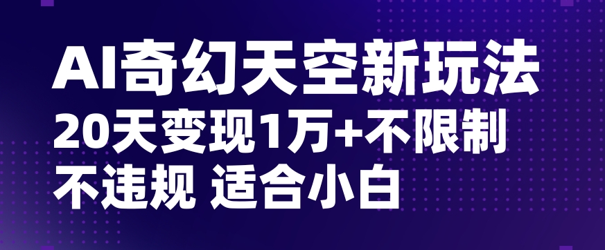 AI奇幻天空，20天变现五位数玩法，不限制不违规不封号玩法，适合小白操作【揭秘】-火柴小市场
