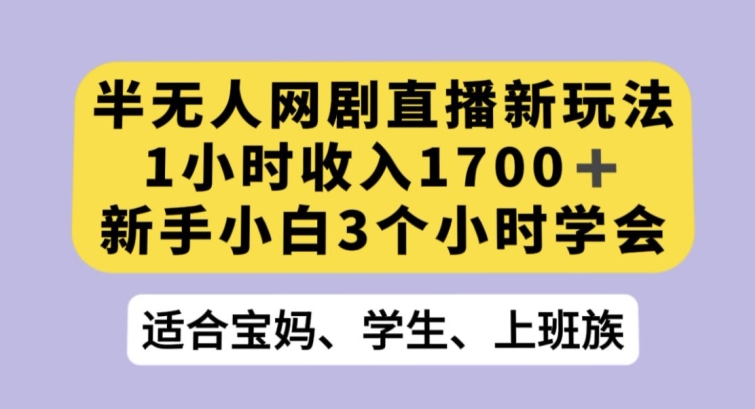 半无人网剧直播新玩法，1小时收入1700+，新手小白3小时学会【揭秘】-火柴小市场