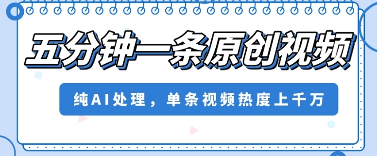 五分钟一条原创视频，纯AI处理，单条视频热度上千万【揭秘】-火柴小市场
