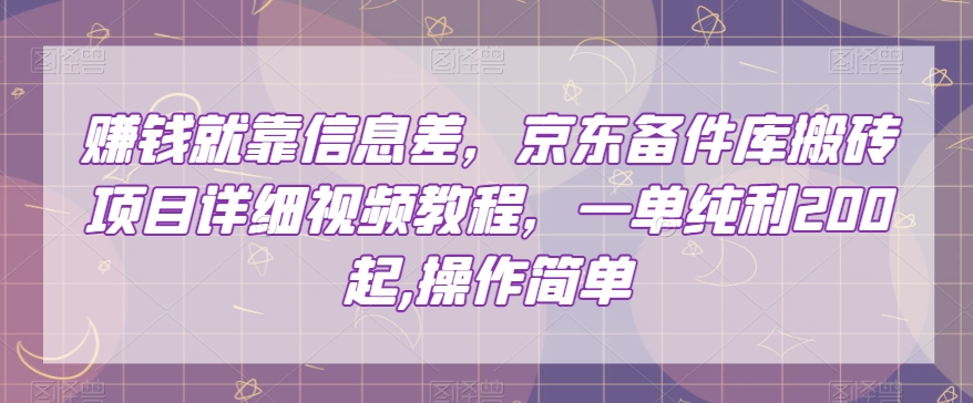 赚钱就靠信息差，京东备件库搬砖项目详细视频教程，一单纯利200，操作简单【揭秘】-火柴小市场
