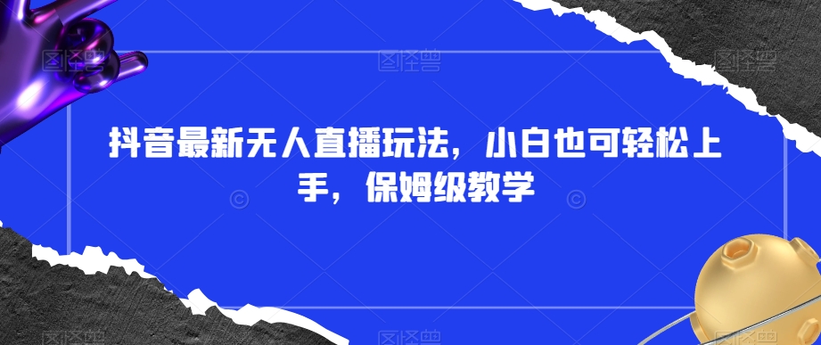抖音最新无人直播玩法，小白也可轻松上手，保姆级教学，附所有素材+插件【揭秘】-火柴小市场
