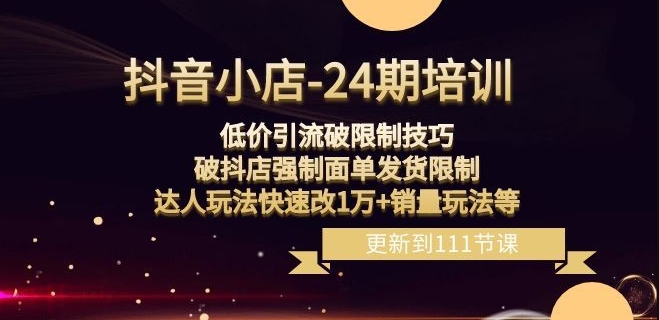 抖音小店-24期：低价引流破限制技巧，破抖店强制面单发货限制，达人玩法快速改1万+销量玩法等-火柴小市场