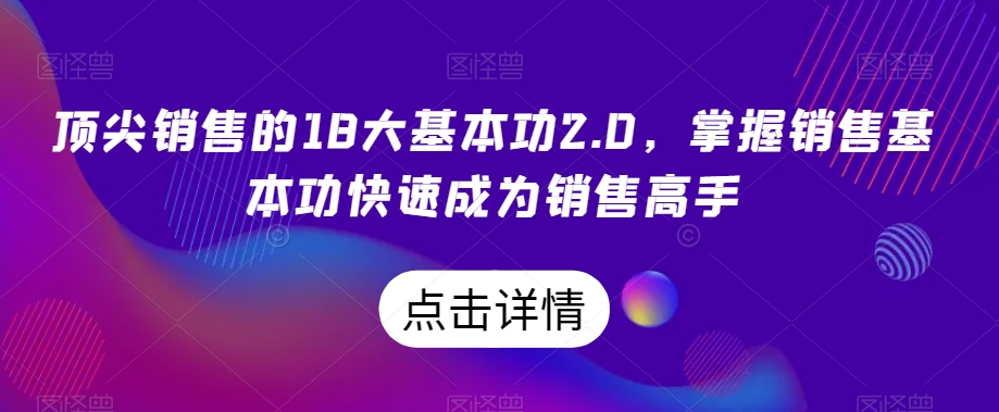 顶尖销售的18大基本功2.0，掌握销售基本功快速成为销售高手-火柴小市场