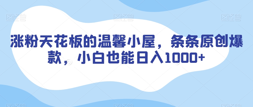 涨粉天花板的温馨小屋，条条原创爆款，小白也能日入1000+【揭秘】-火柴小市场