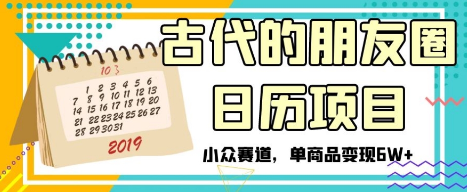 古代的朋友圈日历项目，小众赛道，单商品变现6W+【揭秘】-火柴小市场