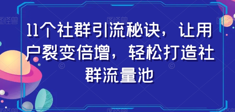 11个社群引流秘诀，让用户裂变倍增，轻松打造社群流量池-火柴小市场