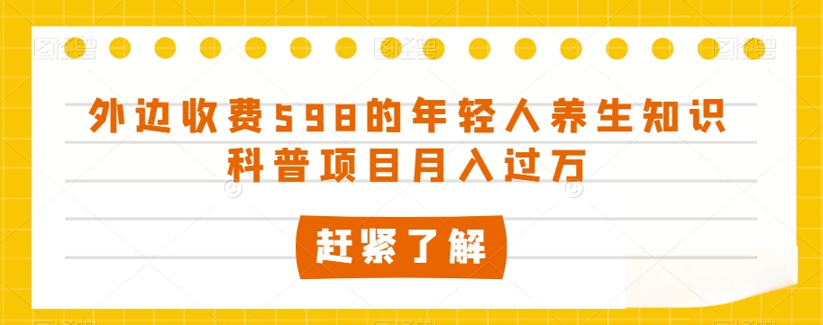 外边收费598的年轻人养生知识科普项目月入过万【揭秘】-火柴小市场