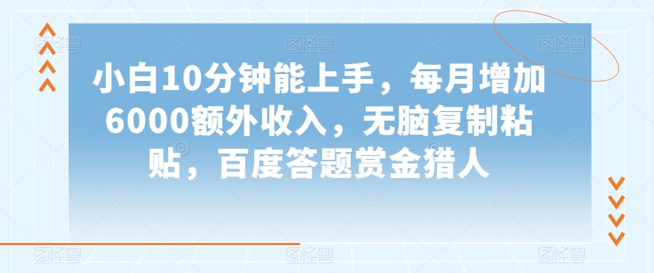 小白10分钟能上手，每月增加6000额外收入，无脑复制粘贴‌，百度答题赏金猎人【揭秘】-火柴小市场