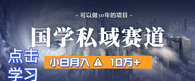 暴力国学私域赛道，小白月入10万+，引流+转化完整流程【揭秘】-火柴小市场
